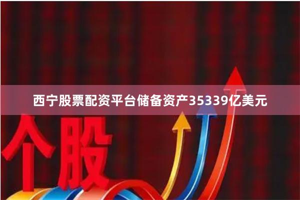 西宁股票配资平台储备资产35339亿美元